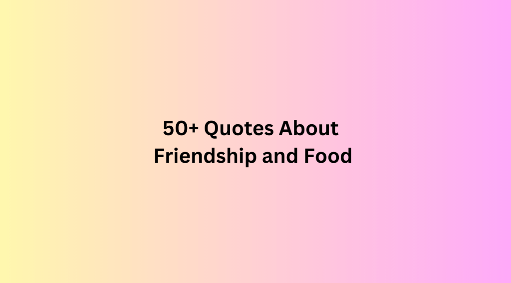 50+ Quotes About Friendship and Food